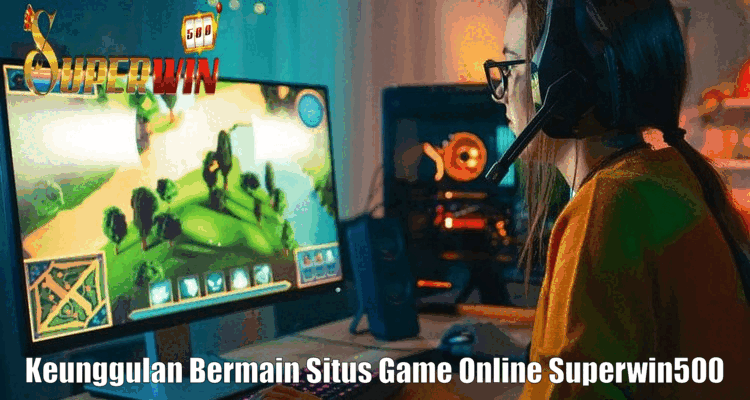 Superwin500 - Keunggulan Bermain Situs Game Online Superwin500